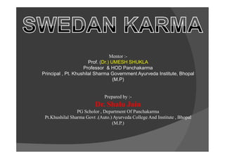Mentor :-
Prof. (Dr.) UMESH SHUKLA
Professor & HOD Panchakarma
Principal , Pt. Khushilal Sharma Government Ayurveda Institute, Bhopal
(M.P)(M.P)
Prepared by :-
Dr. Shalu Jain
PG Scholor , Department Of Panchakarma
Pt.Khushilal Sharma Govt .(Auto.) Ayurveda College And Institute , Bhopal
(M.P.)
 