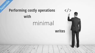 25
Performing costly operations
minimal
writes
with
 