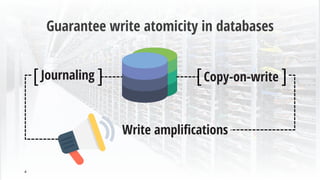 Guarantee write atomicity in databases
4
Copy-on-write[ ]Journaling[ ]
Write amplifications
 