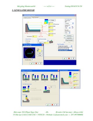Bµi gi¶ng MastercamX4 ----  ---- Tr−êng §H KTCN-TN
Biªn so¹n: Th.S Ph¹m Ngäc Duy - 18 - Bé m«n: ChÕ t¹o m¸y – Khoa c¬ khÝ
TT §µo t¹o CAD/CAM/CNC – VITECH -- Website: Cadcamvitech.com --- §T: 0977008004
3. L NH LATHE ROUGH
 