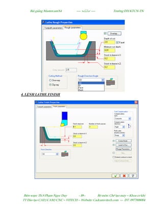 Bµi gi¶ng MastercamX4 ----  ---- Tr−êng §H KTCN-TN
Biªn so¹n: Th.S Ph¹m Ngäc Duy - 19 - Bé m«n: ChÕ t¹o m¸y – Khoa c¬ khÝ
TT §µo t¹o CAD/CAM/CNC – VITECH -- Website: Cadcamvitech.com --- §T: 0977008004
4. L NH LATHE FINISH
 