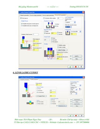Bµi gi¶ng MastercamX4 ----  ---- Tr−êng §H KTCN-TN
Biªn so¹n: Th.S Ph¹m Ngäc Duy - 23 - Bé m«n: ChÕ t¹o m¸y – Khoa c¬ khÝ
TT §µo t¹o CAD/CAM/CNC – VITECH -- Website: Cadcamvitech.com --- §T: 0977008004
6. L NH LATHE CUTOFF
 