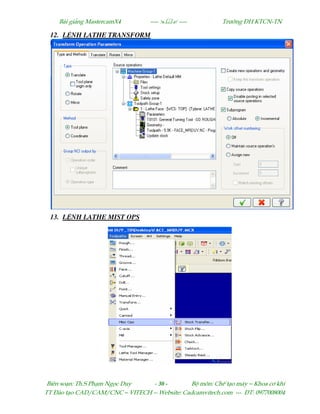 Bµi gi¶ng MastercamX4 ----  ---- Tr−êng §H KTCN-TN
Biªn so¹n: Th.S Ph¹m Ngäc Duy - 30 - Bé m«n: ChÕ t¹o m¸y – Khoa c¬ khÝ
TT §µo t¹o CAD/CAM/CNC – VITECH -- Website: Cadcamvitech.com --- §T: 0977008004
12. L NH LATHE TRANSFORM
13. L NH LATHE MIST OPS
 