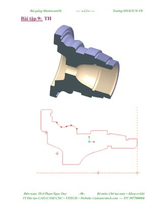 Bµi gi¶ng MastercamX4 ----  ---- Tr−êng §H KTCN-TN
Biªn so¹n: Th.S Ph¹m Ngäc Duy - 38 - Bé m«n: ChÕ t¹o m¸y – Khoa c¬ khÝ
TT §µo t¹o CAD/CAM/CNC – VITECH -- Website: Cadcamvitech.com --- §T: 0977008004
Bài t p 9: TH
 