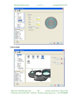 Bµi gi¶ng MastercamX4 ----  ---- Tr−êng §H KTCN-TN
Biªn so¹n: Th.S Ph¹m Ngäc Duy - 58 - Bé m«n: ChÕ t¹o m¸y – Khoa c¬ khÝ
TT §µo t¹o CAD/CAM/CNC – VITECH -- Website: Cadcamvitech.com --- §T: 0977008004
7. HELIX-BORE
 
