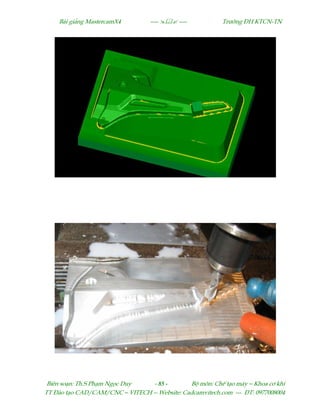 Bµi gi¶ng MastercamX4 ----  ---- Tr−êng §H KTCN-TN
Biªn so¹n: Th.S Ph¹m Ngäc Duy - 85 - Bé m«n: ChÕ t¹o m¸y – Khoa c¬ khÝ
TT §µo t¹o CAD/CAM/CNC – VITECH -- Website: Cadcamvitech.com --- §T: 0977008004
 