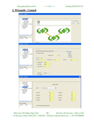 Bµi gi¶ng MastercamX4 ----  ---- Tr−êng §H KTCN-TN
Biªn so¹n: Th.S Ph¹m Ngäc Duy - 95 - Bé m«n: ChÕ t¹o m¸y – Khoa c¬ khÝ
TT §µo t¹o CAD/CAM/CNC – VITECH -- Website: Cadcamvitech.com --- §T: 0977008004
2. Wirepath - Canned
 
