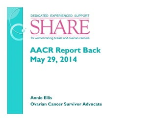 AACR Report BackAACR Report Back
May 29, 2014May 29, 2014
Annie Ellis
Ovarian Cancer Survivor Advocate
 