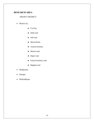 19
RESEARCH AREA
MEERUT DISTRICT-
• Meerut city
 Civil line
 Delhi road
 Garh road
 Meerut Road
 western kutchery
 Meerut cantt
 Hapur road
 Eastern kutchery road
 Baghpat road
• Modipuram
• Partapur
• Mohiuddinpur
 