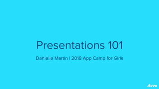 Presentations 101
Danielle Martin | 2018 App Camp for Girls
 