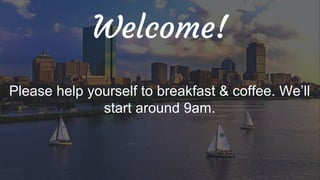 Welcome!
Please help yourself to breakfast & coffee. We’ll
start around 9am.
 