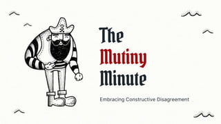 The
Mutiny
Minute
Embracing Constructive Disagreement
 