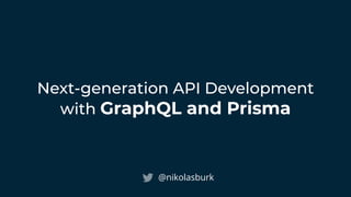 Next-generation API Development
with GraphQL and Prisma
@nikolasburk
 