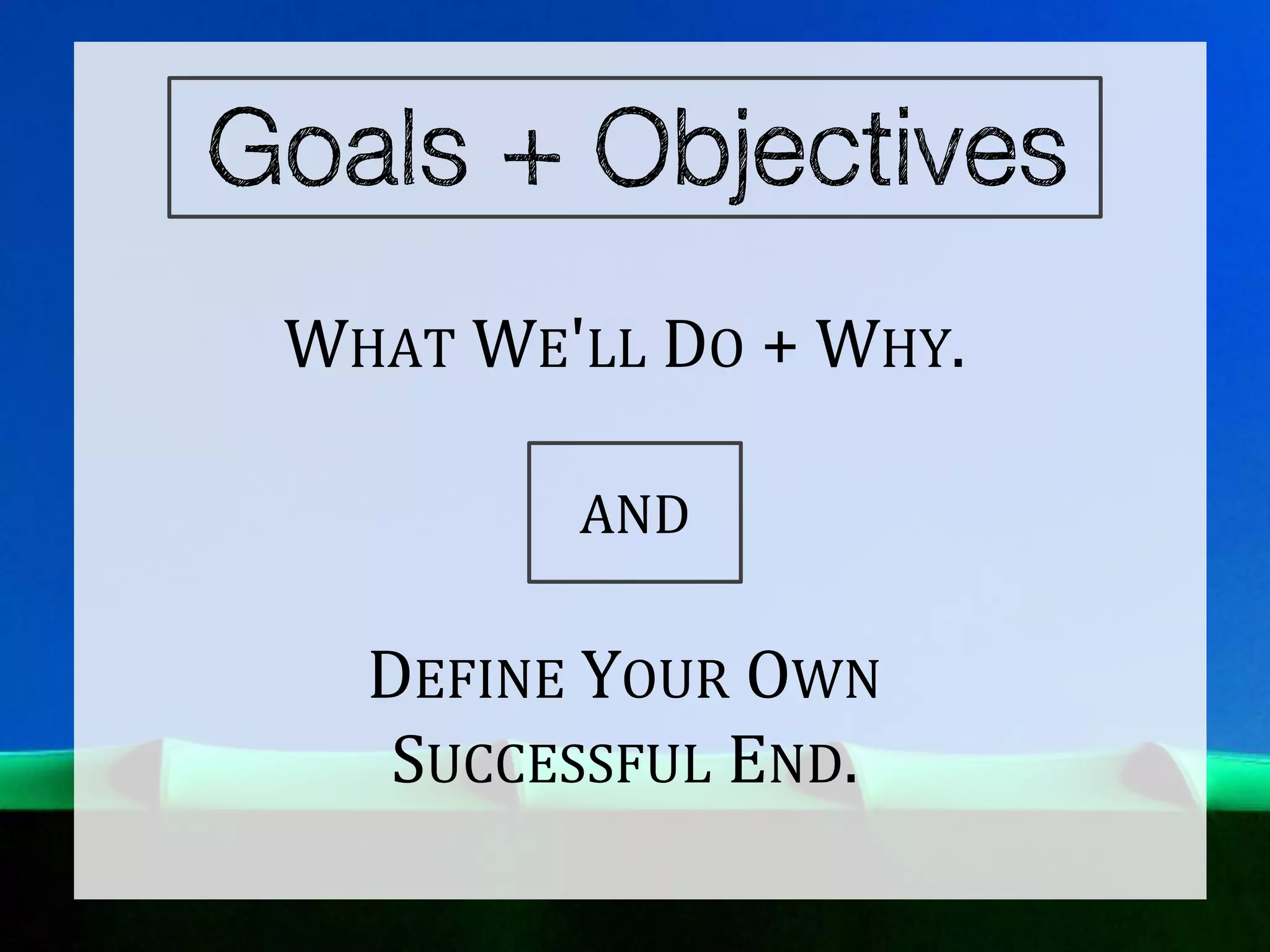 WHAT WE'LL DO + WHY.

        AND

  DEFINE YOUR OWN
   SUCCESSFUL END.
 