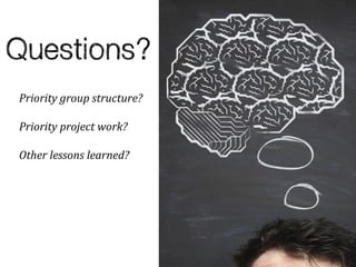 Priority group structure?

Priority project work?

Other lessons learned?
 