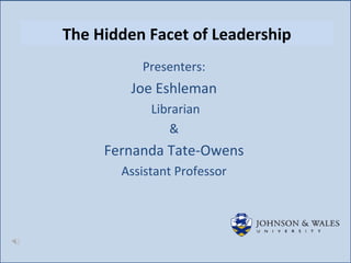 The Hidden Facet of Leadership
          Presenters:
        Joe Eshleman
            Librarian
               &
     Fernanda Tate-Owens
       Assistant Professor
 