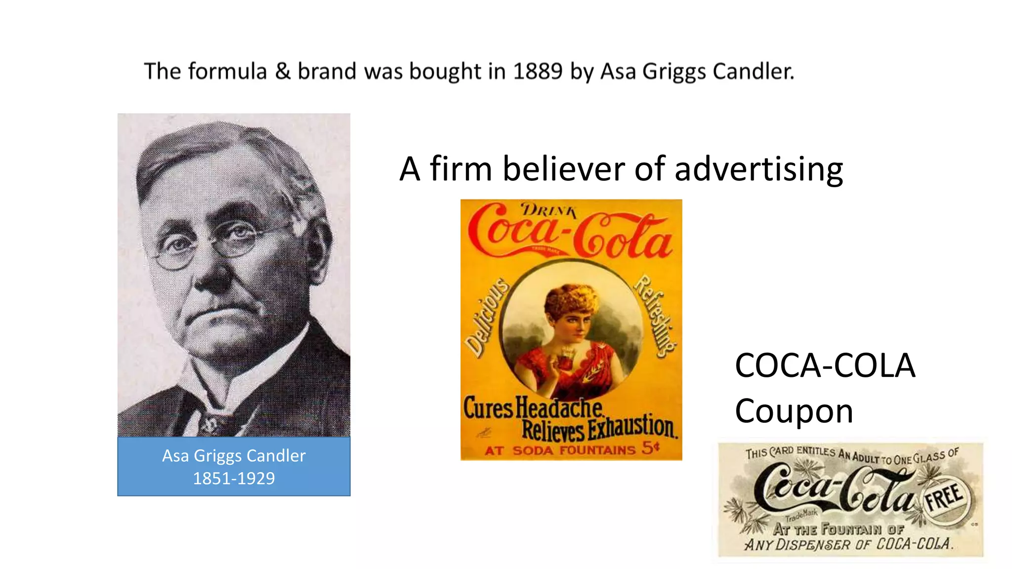 A firm believer of advertising
COCA-COLA
Coupon
Asa Griggs Candler
1851-1929