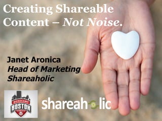 Creating Shareable
Content – Not Noise.


Janet Aronica
Head of Marketing
Shareaholic
 