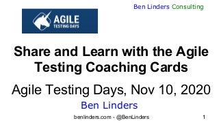 benlinders.com - @BenLinders 1
Ben Linders Consulting
Share and Learn with the Agile
Testing Coaching Cards
Agile Testing Days, Nov 10, 2020
Ben Linders
 
