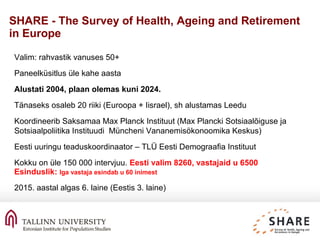 SHARE - The Survey of Health, Ageing and Retirement
in Europe
Valim: rahvastik vanuses 50+
Paneelküsitlus üle kahe aasta
A...