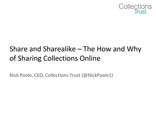 Share and Sharealike – The How and Why
of Sharing Collections Online

Nick Poole, CEO, Collections Trust (@NickPoole1)
 