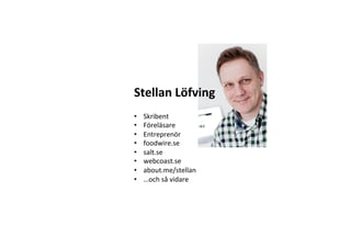 Stellan	
  Löfving	
  
•    Skribent	
  
•    Föreläsare	
  	
  
•    Entreprenör	
  
•    foodwire.se	
  
•    salt.se	
  
•    webcoast.se	
  
•    about.me/stellan	
  
•    …och	
  så	
  vidare	
  
 