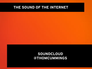 THE SOUND OF THE INTERNET




          SOUNDCLOUD
         @THOMCUMMINGS
 
