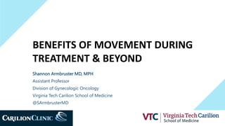 BENEFITS OF MOVEMENT DURING
TREATMENT & BEYOND
Shannon Armbruster MD, MPH
Assistant Professor
Division of Gynecologic Oncology
Virginia Tech Carilion School of Medicine
@SArmbrusterMD
 
