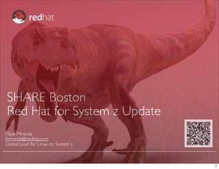 SHARE Boston
Red Hat for System z Update
Filipe Miranda
fmiranda@redhat.com
Global Lead for Linux on System z
1
 