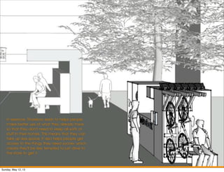 In essence, Sharebox exists to helps people
make better use of what they already have
so that they don’t need to keep all sorts of
stuff in their homes. This means that they can
take up less space. It also helps people get
access to the things they need sooner, which
means they’ll be less tempted to just drive to
the store to get it.
Sunday, May 12, 13
 