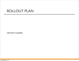 ROLLOUT PLAN
add text if possible
Sunday, May 12, 13
 