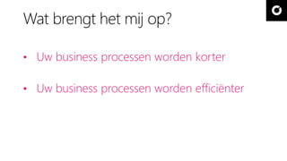 Wat brengt het mij op? 
• Uw business processen worden korter 
• Uw business processen worden efficiënter 
 