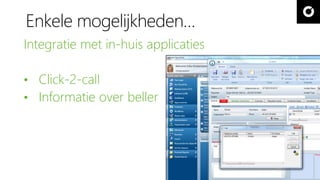 Enkele mogelijkheden… 
Integratie met in-huis applicaties 
• Click-2-call 
• Informatie over beller 
 