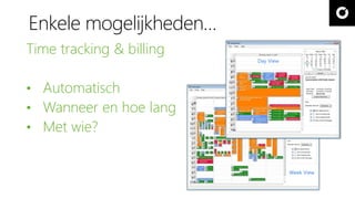 Enkele mogelijkheden… 
Time tracking & billing 
• Automatisch 
• Wanneer en hoe lang 
• Met wie? 
Week View 
Day View 
 