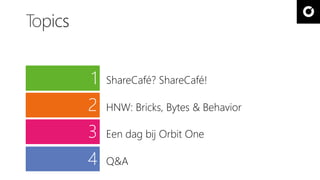 1 ShareCafé? ShareCafé! 
2 
3 
4 
HNW: Bricks, Bytes & Behavior 
Een dag bij Orbit One 
Q&A 
 
