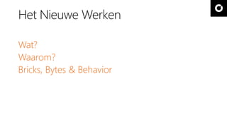Het Nieuwe Werken 
Wat? 
Waarom? 
Bricks, Bytes & Behavior 
 
