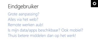 Eindgebruiker
Grote aanpassing?
Alles via het web?
Remote werken aub!
Is mijn data/apps beschikbaar? Ook mobiel?
Thuis betere middelen dan op het werk!
 