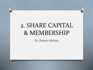 2. SHARE CAPITAL
& MEMBERSHIP
Dr. Reenu Mohan
 