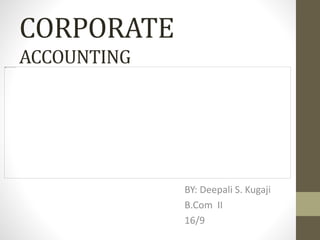 CORPORATE
ACCOUNTING
BY: Deepali S. Kugaji
B.Com II
16/9
 