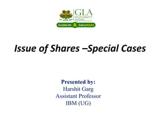 Issue of Shares –Special Cases
Presented by:
Harshit Garg
Assistant Professor
IBM (UG)
 