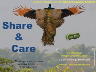 Share
&
Care
Electronic Magazine from Sri Padhmam Consultancy & Training
E.mail : avm@sripadhmam.com
A V Manivannan
Principal Consultant & Trainer
Website : www.sripadhmam.com
“What a person’s mind can
conceive & believe,
it can achieve…”
1Share & Care - July 2012
 