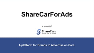 ShareCarForAds
a product of
A platform for Brands to Advertise on Cars.
 