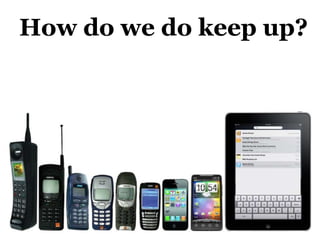 How do we do keep up?