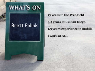 13 years in the Web field3.5 years at UC San Diego1.5 years experience in mobileI work at ACTBrett Pollak