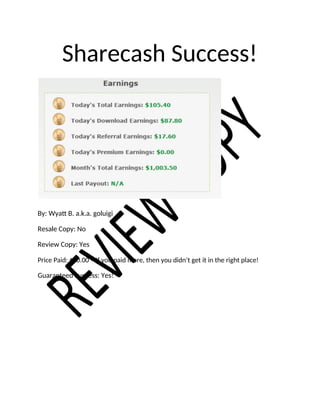Sharecash Success!
By: Wyatt B. a.k.a. goluigi
Resale Copy: No
Review Copy: Yes
Price Paid: $10.00 – If you paid more, then you didn’t get it in the right place!
Guaranteed Success: Yes!
 