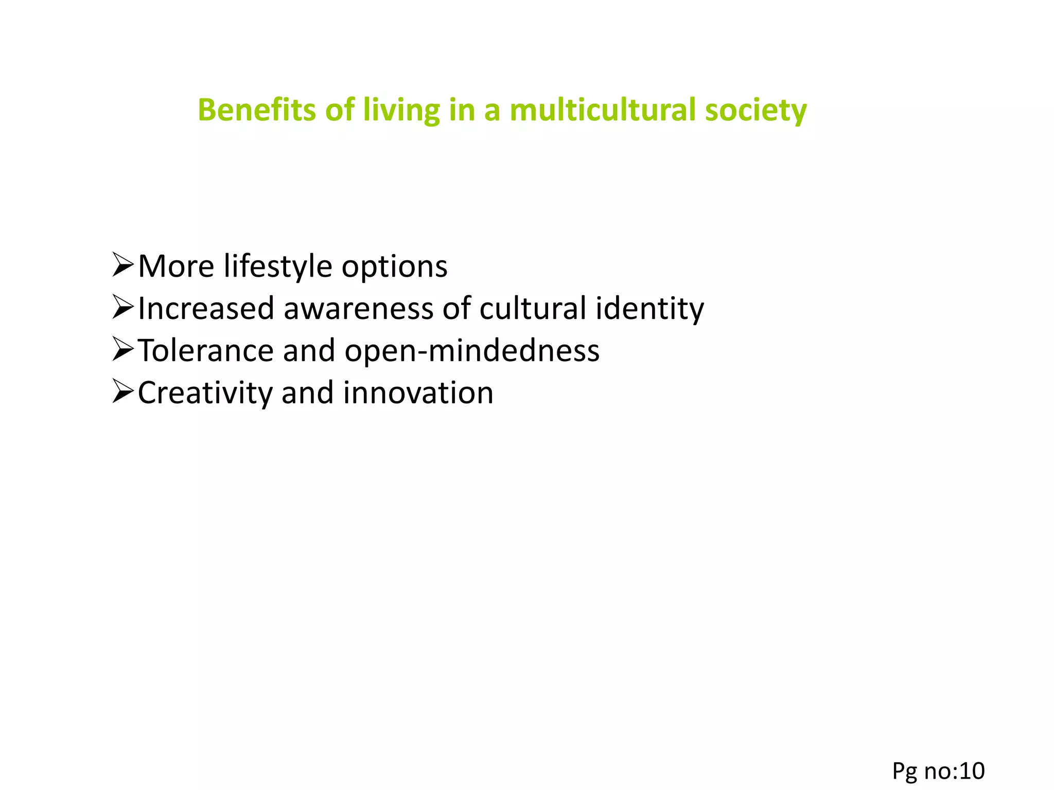 Benefits of living in a multicultural society
More lifestyle options
Increased awareness of cultural identity
Tolerance and open-mindedness
Creativity and innovation
Pg no:10
 