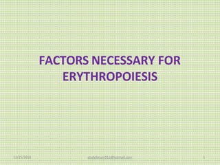 FACTORS NECESSARY FOR
ERYTHROPOIESIS
12/25/2018 studyforum911@hotmail.com 1
 