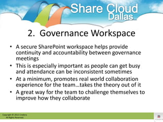 2. Governance Workspace
       • A secure SharePoint workspace helps provide
         continuity and accountability betwee...