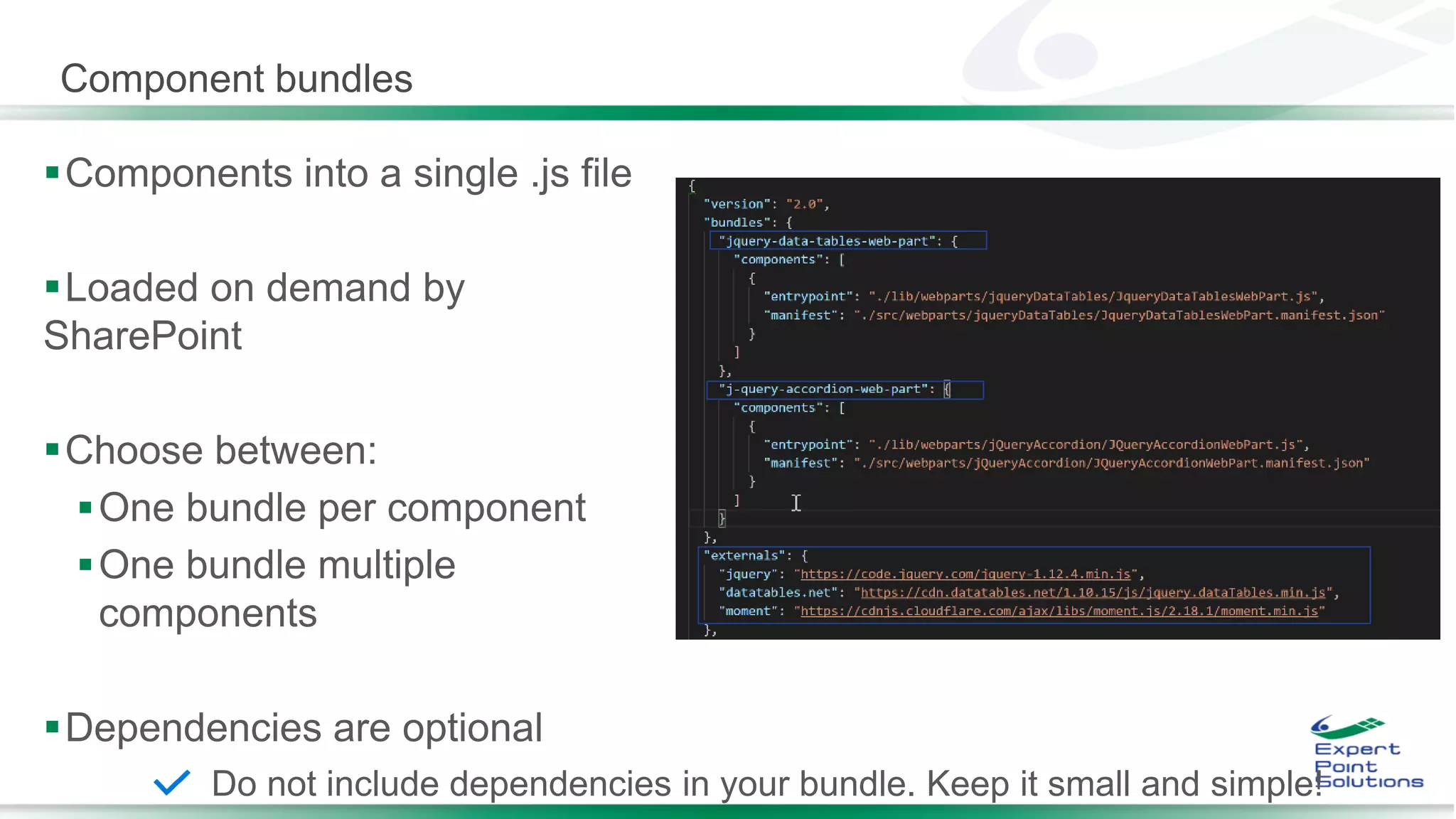 Component bundles
Components into a single .js file
Loaded on demand by
SharePoint
Choose between:
One bundle per component
One bundle multiple
components
Dependencies are optional
Do not include dependencies in your bundle. Keep it small and simple!
 