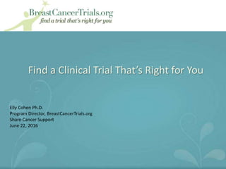 Find a Clinical Trial That’s Right for You
Elly Cohen Ph.D.
Program Director, BreastCancerTrials.org
Share Cancer Support
June 22, 2016
 